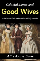 Colonial Dames and Good Wives: Alice Morse Earle's Chronicles of Early America B0GDRPJDF2 Book Cover