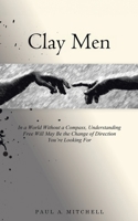 Clay Men: In a World Without a Compass, Understanding Free Will May Be the Change of Direction You're Looking For 1779627718 Book Cover