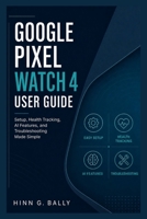 Google Pixel Watch 4 User Guide: Setup, Health Tracking, AI Features, and Troubleshooting Made Simple B0H8Z74MZ4 Book Cover