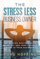 The Stress Less Business Owner: Ten Guiding Disciplines to Bring Joy and True Success back to Your Business 0974667161 Book Cover