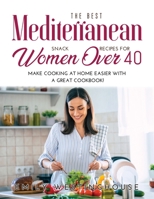 The Best Mediterranean Snack Recipes for Women Over 40: Make Cooking at Home Easier with a Great Cookbook! 1008939978 Book Cover