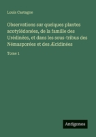 Observations sur quelques plantes acotylédonées, de la famille des Urédinées, et dans les sous-tribus des Némasporées et des Æcidinées: Tome 1 (French Edition) 3563210098 Book Cover