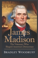 Biography of James Madison: James Madison: The Visionary Who Shaped America’s Democracy B0DXQ6N7DH Book Cover