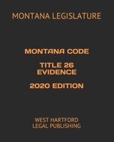 MONTANA CODE TITLE 26 EVIDENCE 2020 EDITION: WEST HARTFORD LEGAL PUBLISHING B089J5JC2R Book Cover