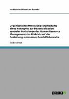 Organisationsentwicklung: Erarbeitung eines Konzeptes zur Dezentralisation zentraler Funktionen des Human Resource Managements im Hinblick auf die ... autonomer Geschäftsbereiche 3638710467 Book Cover