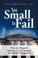 Too Small to Fail: How the Financial Industry Crisis Changed the World's Perceptions 1449090680 Book Cover