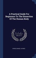 A Practical Guide For Beginners To The Dissection Of The Human Body 1340560348 Book Cover