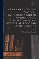 A Laboratory Guide in Practical Bacteriology, With an Outline for the Clinical Examination of the Urine, Blood and Gastric Contents 1140539752 Book Cover