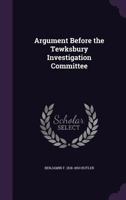 Argument: Before the Tewksbury Investigation Committee, Upon Facts Disclosed During the Recent Investigation, July 15, 1883 (Classic Reprint) 1240032749 Book Cover