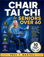 Chair Tai Chi for Seniors Over 60: Take Your Body Back at 60+: 10-Minute Chair Routines That Rebuild Strength, Flexibility, and Freedom from Pain — Fully Illustrated, Beginner-Safe, No Equipment B0HBRY3PKB Book Cover