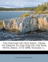 The History Of Our Navy: From Its Origin To The End Of The War With Spain 1775-1898, Volume 1... 1276110286 Book Cover