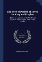 The Book of Psalms of David the King and Prophet: ...Disposed According to the Rhythmical Structure of the Original; With Three Essays 1376644487 Book Cover