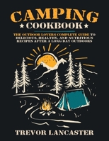 Camping Cookbook: The Outdoor Lover's Complete Guide to Delicious, Healthy, and Nutritious Recipes After a Long Day Outdoors. 1801444277 Book Cover