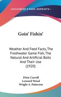 Goin' Fishin': Weather And Feed Facts, The Freshwater Game Fish, The Natural And Artificial Baits And Their Use 1164659316 Book Cover