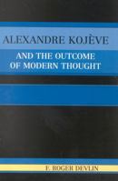 Alexandre Kojeve and the Outcome of Modern Thought 0761829598 Book Cover