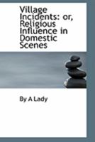Village Incidents: Or, Religious Influence in Domestic Scenes 0469011572 Book Cover