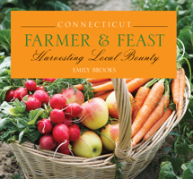 Connecticut Farmer & Feast: Harvesting Local Bounty 0762761458 Book Cover