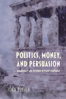 Politics, Money, and Persuasion: Democracy and Opinion in Plato's Republic 0253057671 Book Cover