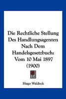Die Rechtliche Stellung Des Handlungsagenten Nach Dem Handelsgesetzbuch: Vom 10 Mai 1897 (1900) 1168319943 Book Cover