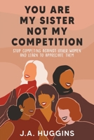 You Are My Sister Not My Competition: Stop competing with other women and learn to appreciate them 1737219107 Book Cover