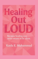 Healing Out LOUD: Because Healing Was Never Meant To Be Silent B0FR3T8ZGR Book Cover