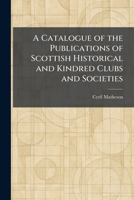 A Catalogue of the Publications of Scottish Historical and Kindred Clubs and Societies 1025541545 Book Cover