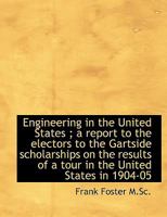 Engineering in the United States; A Report to the Electors to the Gartside Scholarships on the Resu 1145508820 Book Cover