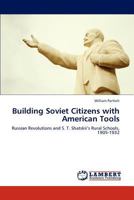 Building Soviet Citizens with American Tools: Russian Revolutions and S. T. Shatskii’s Rural Schools, 1905-1932 3846503622 Book Cover