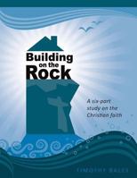 Building on the Rock: A Six-Part Study on the Christian Faith 1494281465 Book Cover
