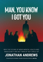 Man, You Know I Got You: Why the Future of Men's Mental Health and Masculinity Are Not Man Up But Circle Up 1777373646 Book Cover
