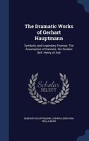 The Dramatic Works of Gerhart Hauptmann: Symbolic and Legendary Dramas: The Assumption of Hannele. the Sunken Bill. Henry of Auë 1016806280 Book Cover