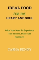 Ideal Food For The Heart And Soul: What Your Need To Experience True Success, Peace And Happiness B09HFXS7JL Book Cover