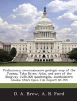 Preliminary reconnaissance geologic map of the Juneau, Taku River, Atlin, and part of the Skagway 1: 250,000 quadrangles, southeastern Alaska: USGS Open-File Report 85-395 1288876041 Book Cover