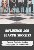 Influence Job Search Success: Explore The Interviewing Techniques For Interviewers: Strategies To Make Interview Successful B09B64W2P4 Book Cover