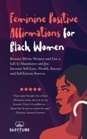 Feminine Positive Affirmations for Black Women: Become Divine Women and Live a Life in Abundance and Joy. Increase Self-Love, Wealth, Success and Self 1914271912 Book Cover