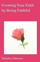 Growing Your Faith by Being Faithful B0GV7VQXGS Book Cover