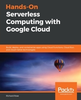 Hands-On Serverless Computing with Google Cloud : Build, Deploy, and Containerize Apps Using Cloud Functions, Cloud Run, and Cloud-Native Technologies 1838827994 Book Cover