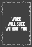 Work Will Suck Without You: Funny Blank Lined Ofiice Journals For Friend or Coworkers 1692766317 Book Cover