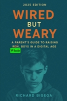 Wired but Weary: A Parent’s Guide to Raising Whole Boys in a Digital Age B0FV3QH8Y5 Book Cover