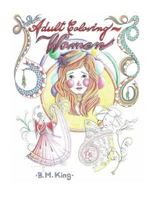 Adult Coloring...Women: Illustrated by B.M.King 1532825676 Book Cover