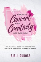 Now, Let's Convert Your Creativity Into Currency!: The Practical Guide For Turning Your Gifts Into Additional Streams Of Income 1686750544 Book Cover
