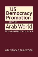 U.S. Democracy Promotion in the Arab World: Beyond Interests vs. Ideals 1626378177 Book Cover