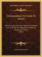 Correspondance Du Comte De Jaucort: Ministre Interimaire Des Affaires Etrangeres Avec Le Prince De Talleyrand Pendant Le Congres De Vienne (1905) 1161041354 Book Cover