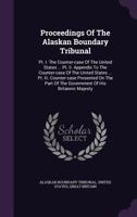 Proceedings Of The Alaskan Boundary Tribunal: Pt. 1. The Counter-case Of The United States Before The Tribunal. Pt. 2. Appendix To The Counter-case Of ... The Part Of His Britannic Majesty To The... 1278655255 Book Cover
