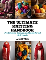 The Ultimate Knitting Handbook: Pro Stitches, Scarves, and Socks for All Skill Levels B0CQQJ135M Book Cover