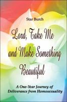 Lord, Take Me and Make Something Beautiful: A One-Year Journey of Deliverance from Homosexuality 1413758150 Book Cover