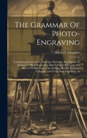 The Grammar Of Photo-engraving: Containing Instruction In Drawing, Chemistry And Optics, As Applied To Photo-engraving, And A Practical Treatise On ... Lithotype And Chalk Plate Engraving, As 1020402288 Book Cover