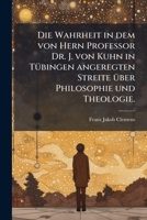 Die Wahrheit in Dem Von Hern Professor Dr. J. Von Kuhn in Tubingen Angeregten Streite Uber Philosophie Und Theologie... 127204615X Book Cover