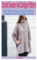 Crochet Sweater and Cardigan Patterns: 30+ Stunning, Easy Crochet Sweater and Cardigan Ideas B0F77WNRMX Book Cover