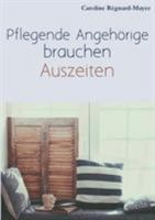 Pflegende Angehörige brauchen Auszeiten: Betroffene und Angehörige berichten über ihren Alltag, die Pflege und Bürokratie 3743181452 Book Cover